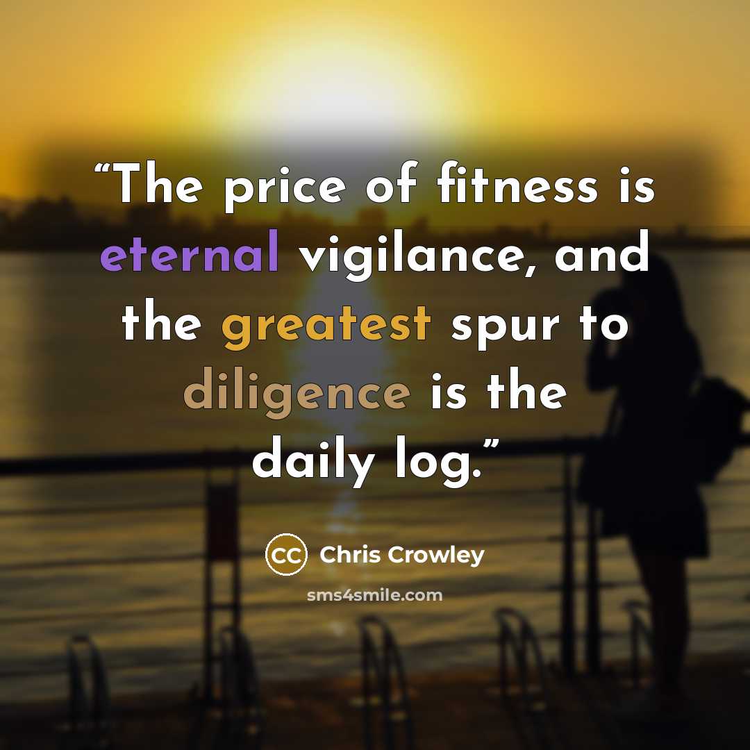 “The price of fitness is eternal vigilance, and the greatest spur to diligence is the daily log.” quote by Chris Crowley