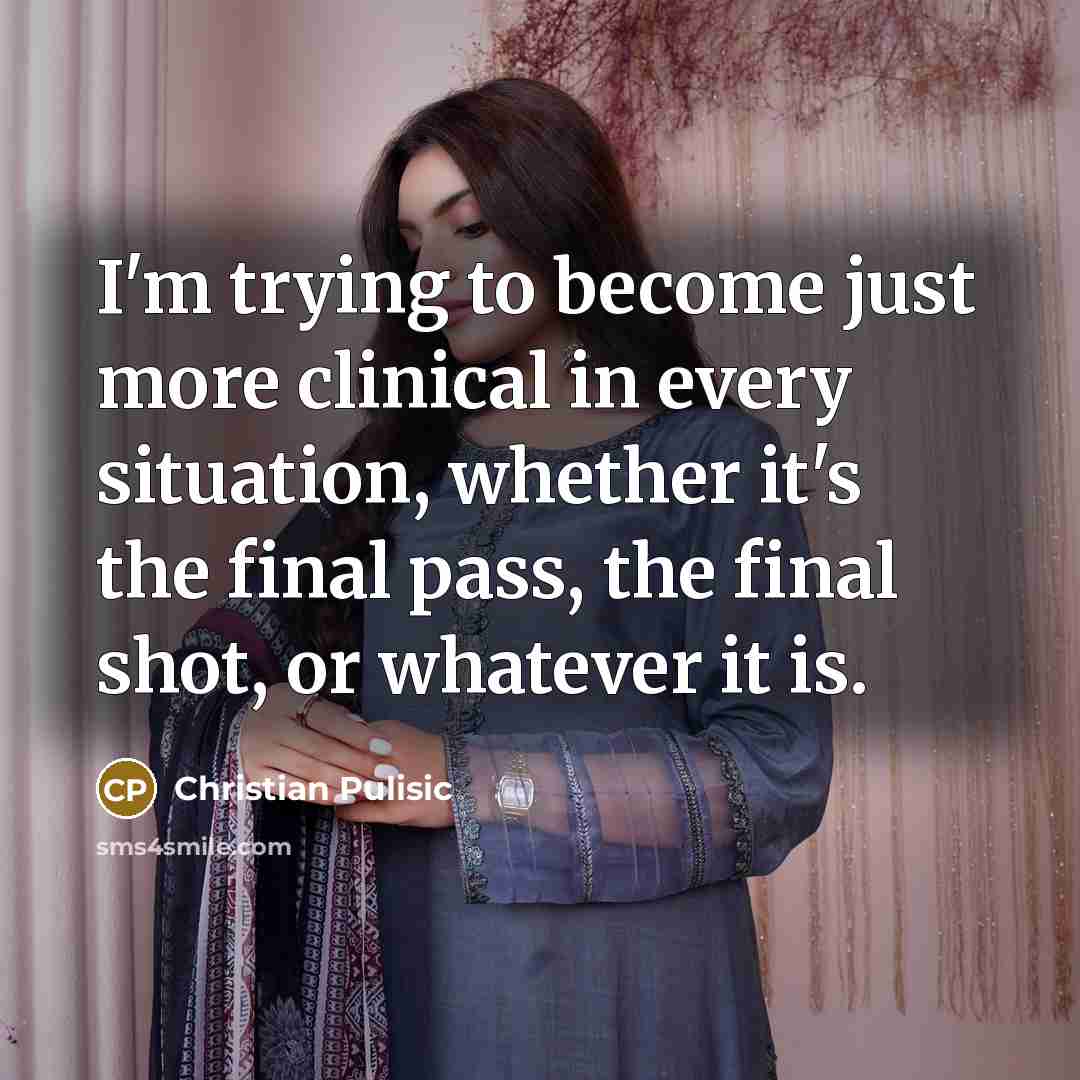 “I'm trying to become just more clinical in every situation,…” quote by Christian Pulisic