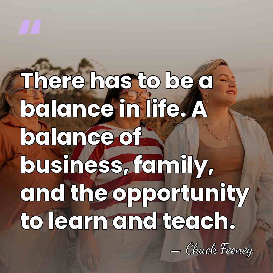 There has to be a balance in life. A balance of business,&hellip; - Chuck Feeney