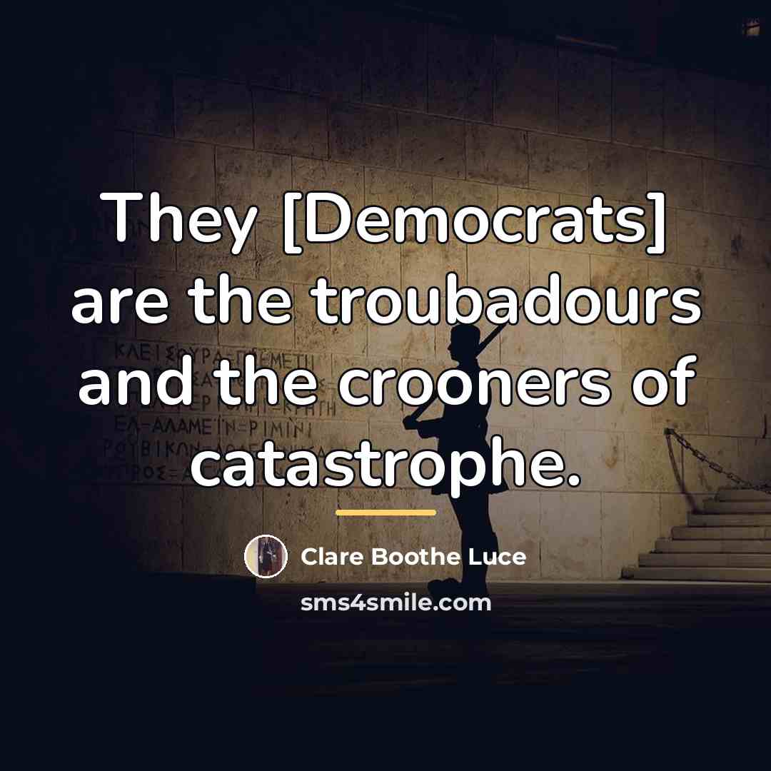 “They [Democrats] are the troubadours and the crooners of catastrophe.…” quote by Clare Boothe Luce