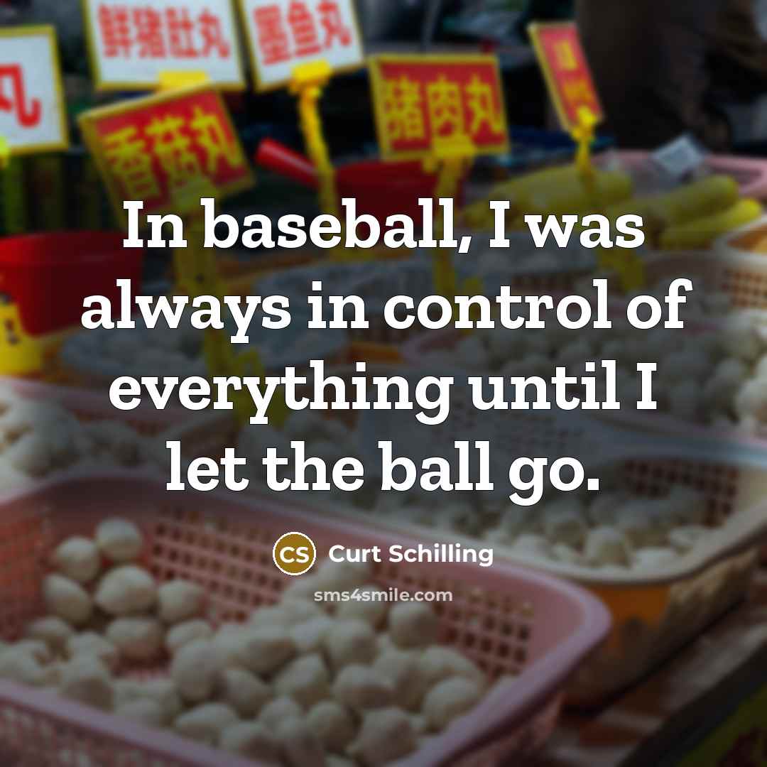 “In baseball, I was always in control of everything until…” quote by Curt Schilling