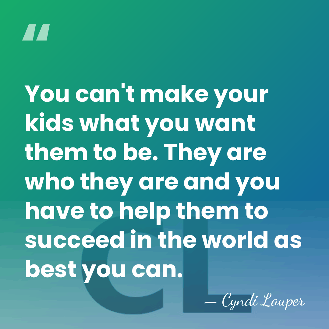 You can't make your kids what you want them to be. They&hellip; - Cyndi Lauper