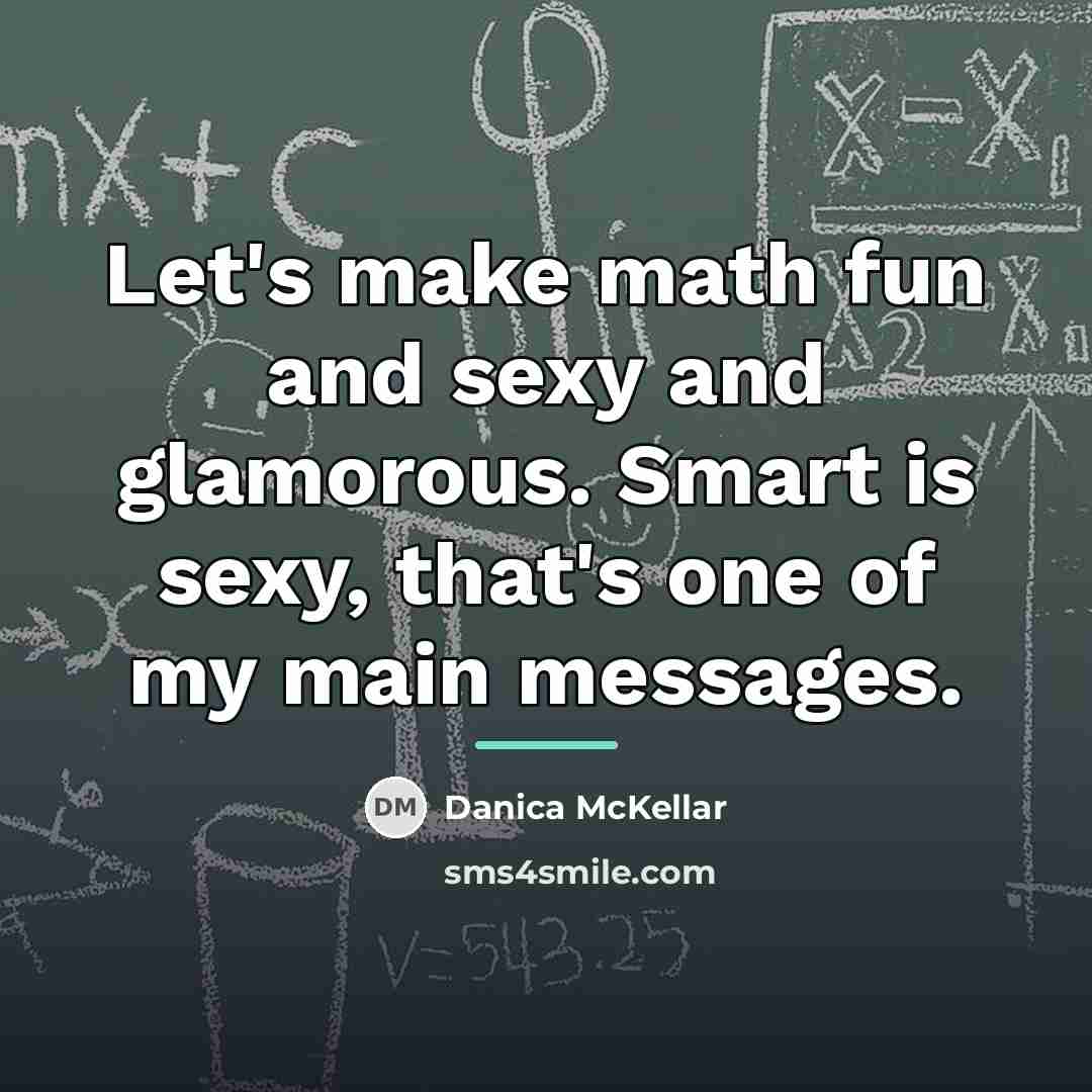 “Let's make math fun and sexy and glamorous. Smart is…” quote by Danica McKellar