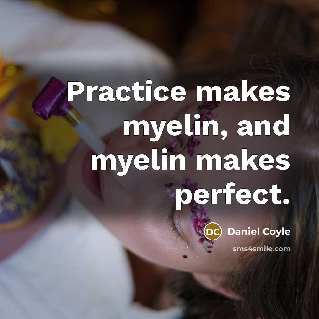 “Practice makes myelin, and myelin makes perfect.…” quote by Daniel Coyle