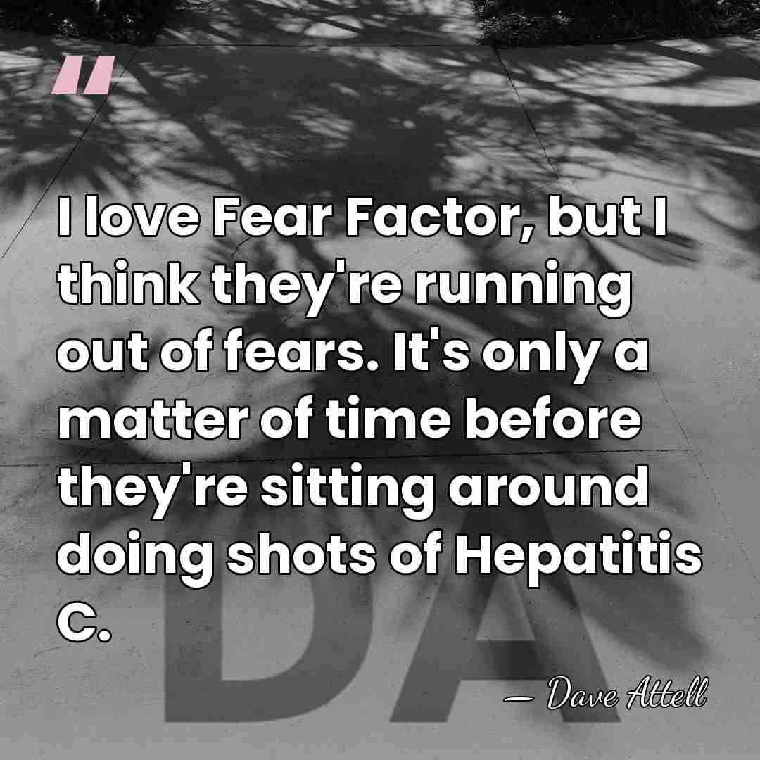 I love Fear Factor, but I think they're running out of fears.&hellip; - Dave Attell