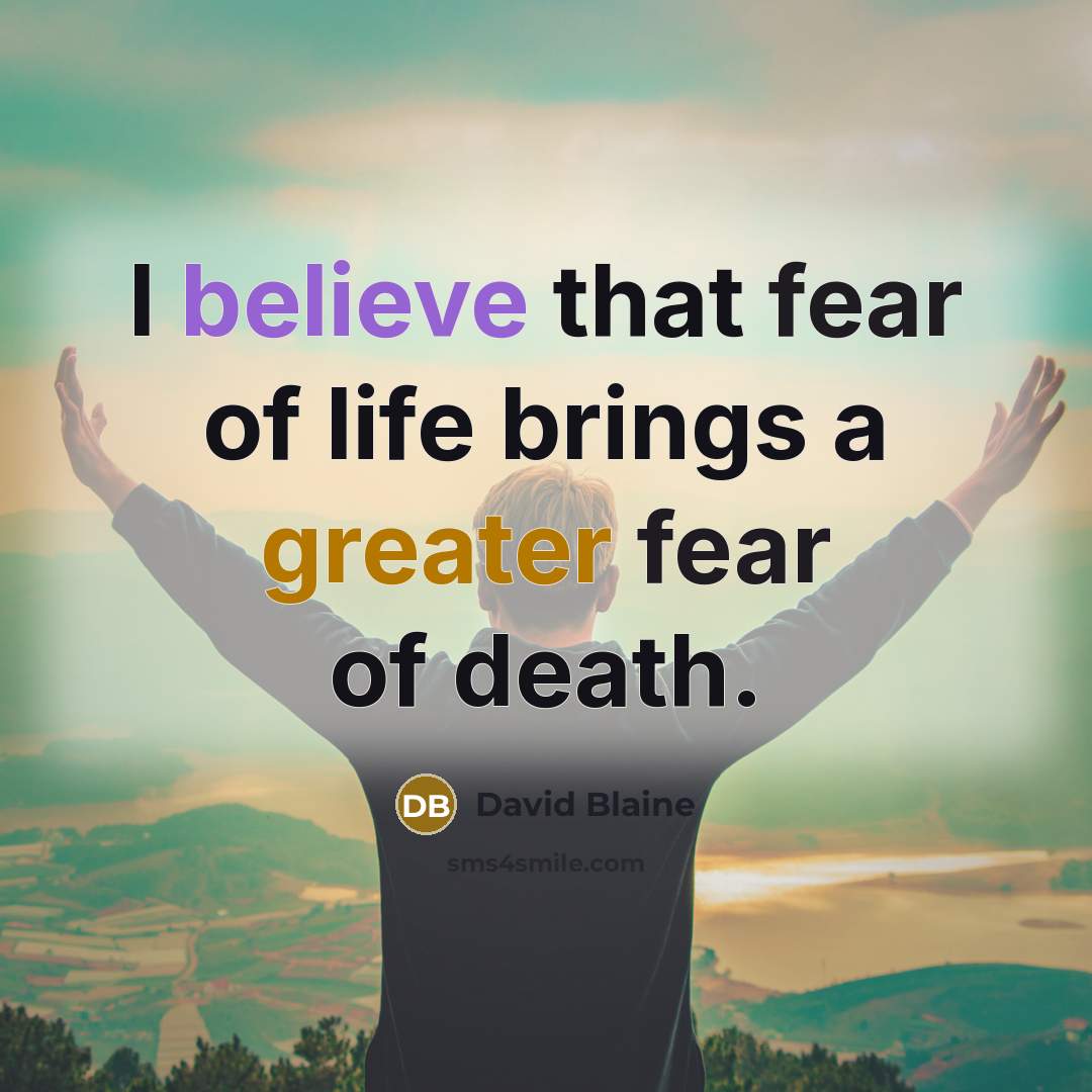 “I believe that fear of life brings a greater fear…” quote by David Blaine