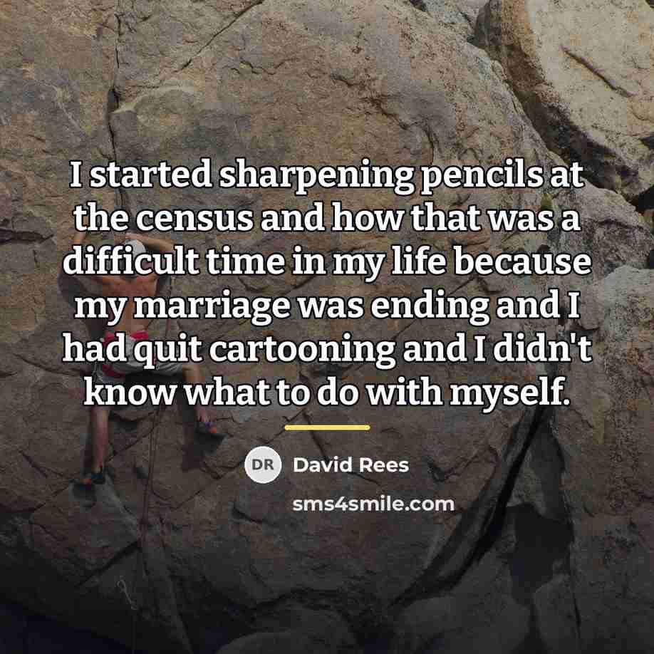 “I started sharpening pencils at the census and how that…” quote by David Rees