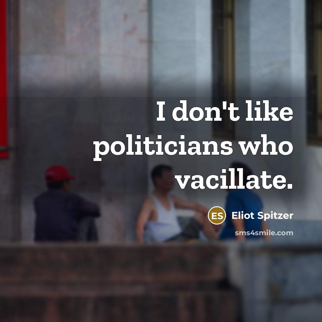 “I don't like politicians who vacillate.…” quote by Eliot Spitzer