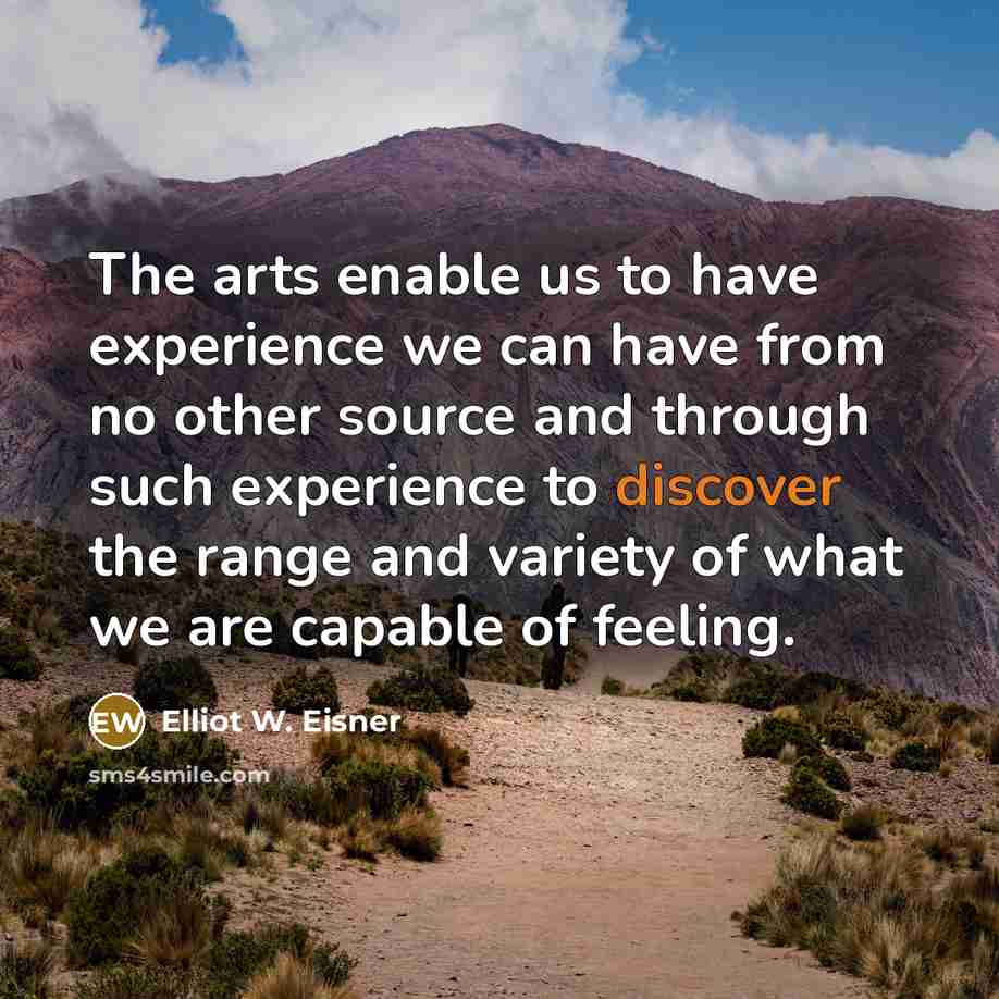 “The arts enable us to have experience we can have…” quote by Elliot W. Eisner