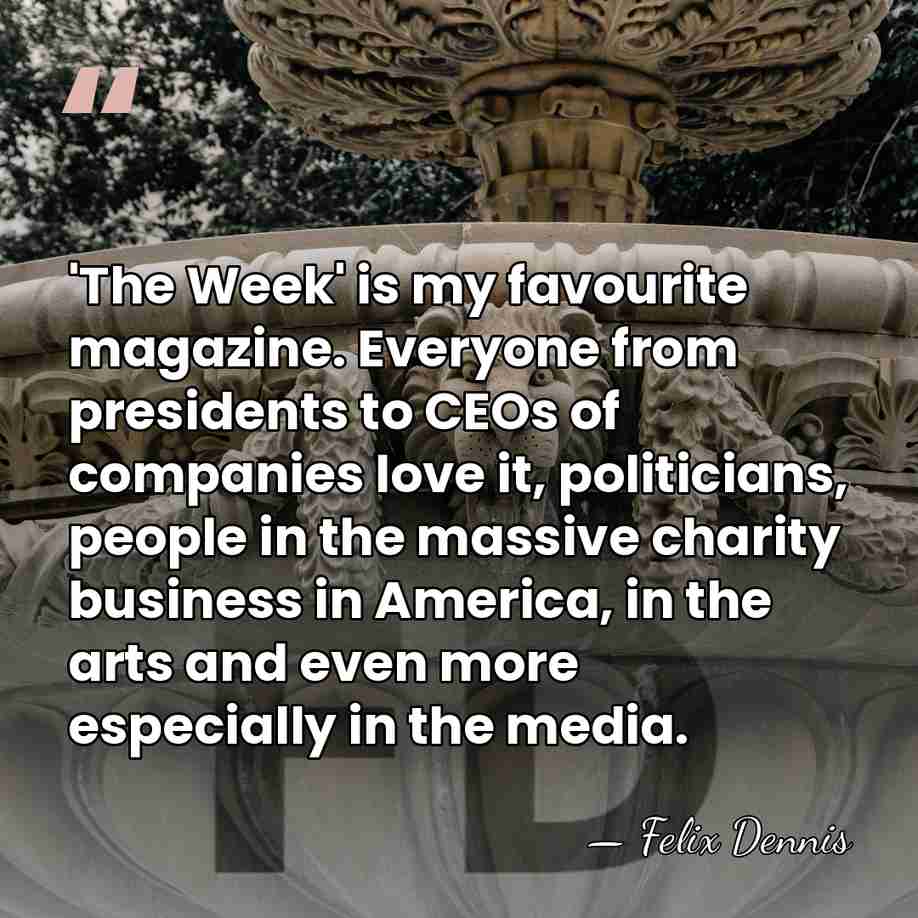 'The Week' is my favourite magazine. Everyone from presidents to CEOs of&hellip; - Felix Dennis