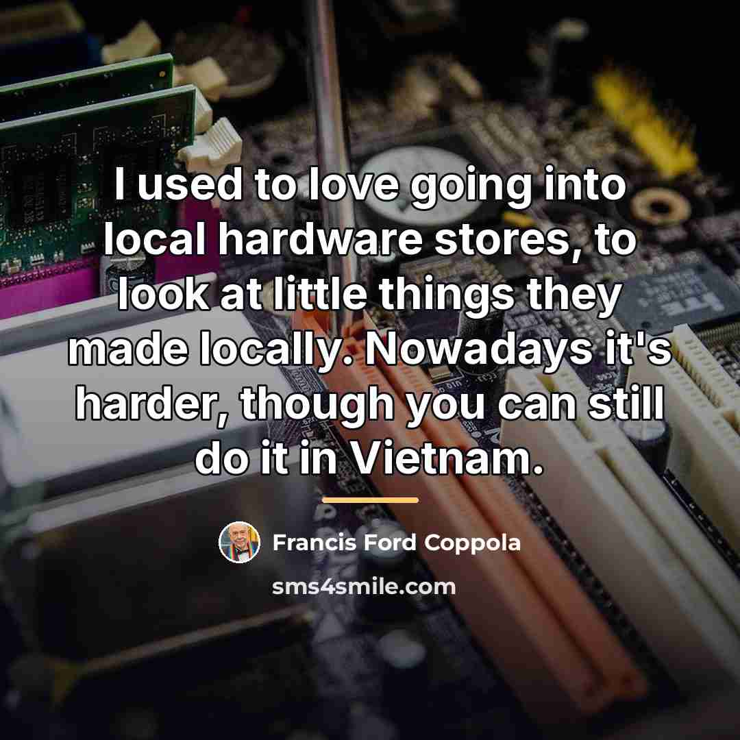 “I used to love going into local hardware stores, to…” quote by Francis Ford Coppola