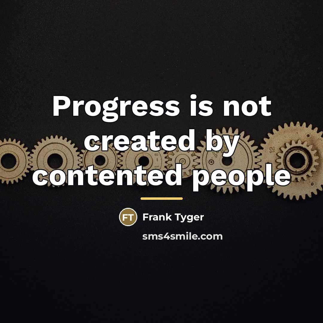 “Progress is not created by contented people…” quote by Frank Tyger