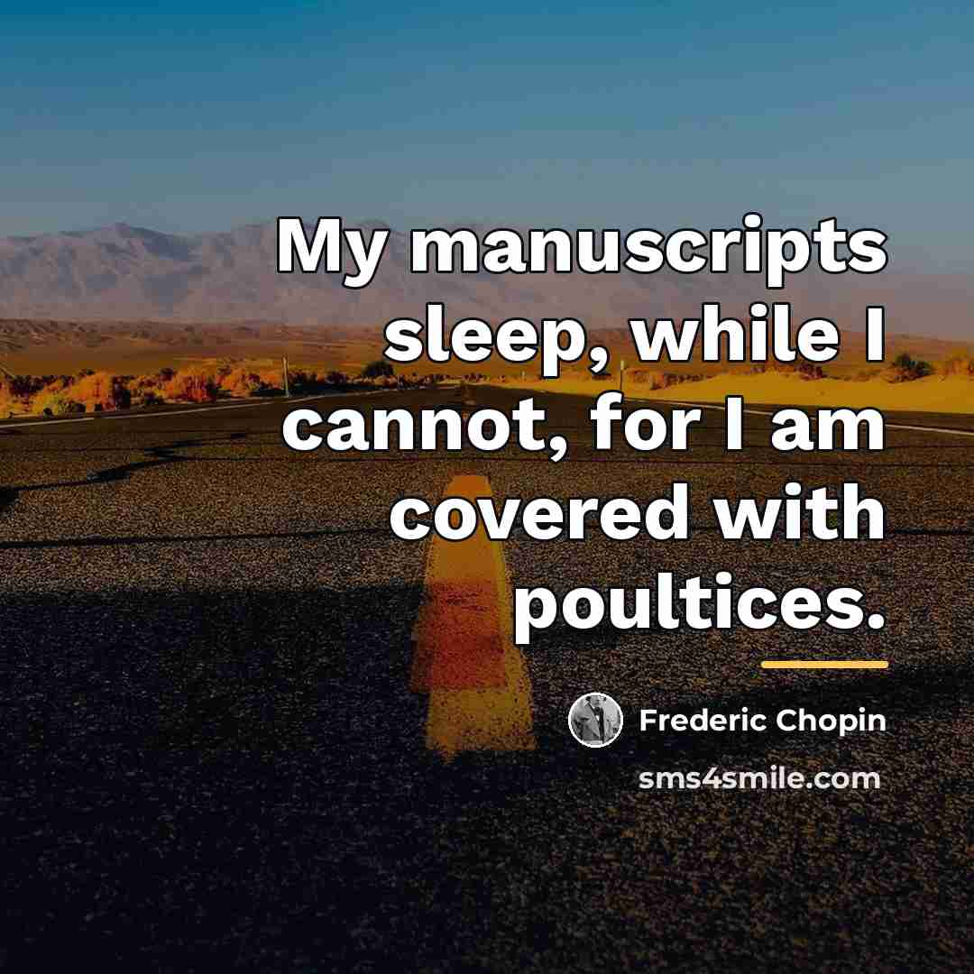 “My manuscripts sleep, while I cannot, for I am covered…” quote by Frederic Chopin