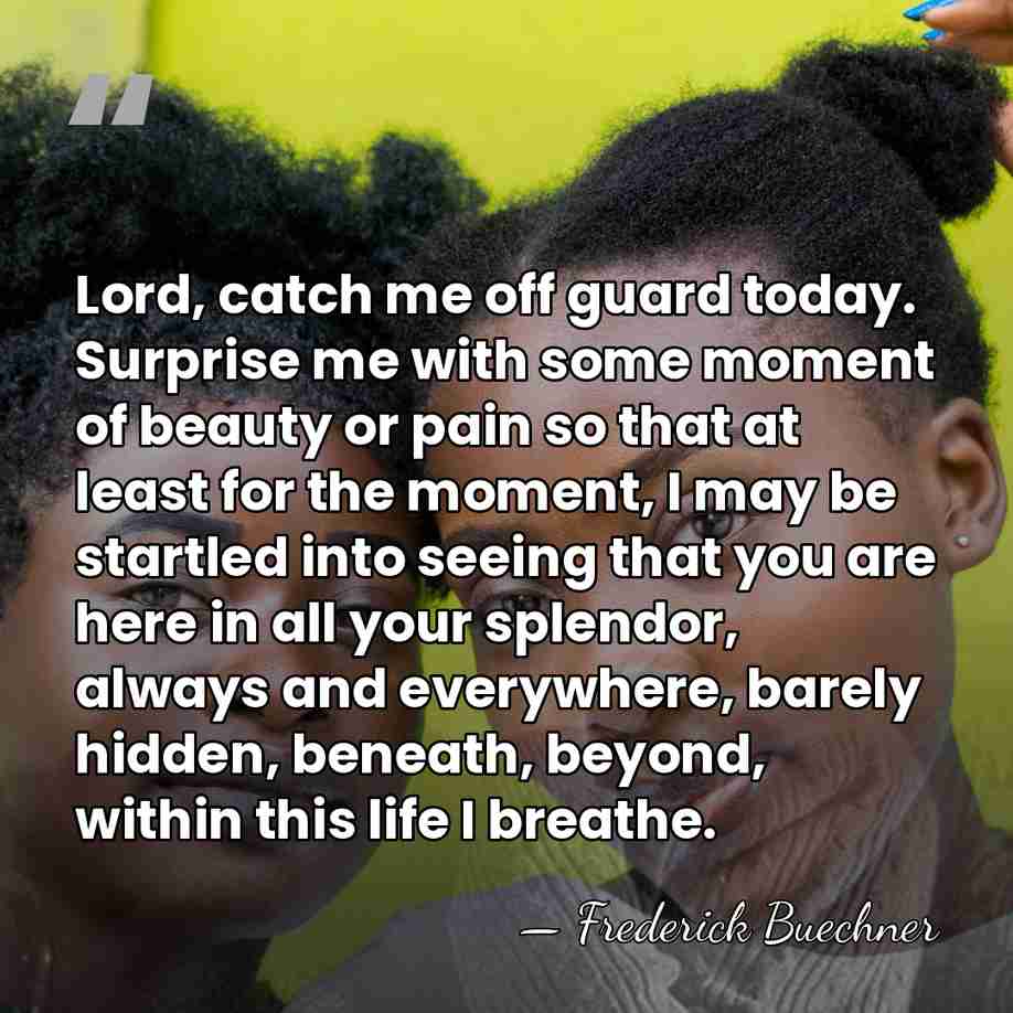 Lord, catch me off guard today. Surprise me with some moment of&hellip; - Frederick Buechner