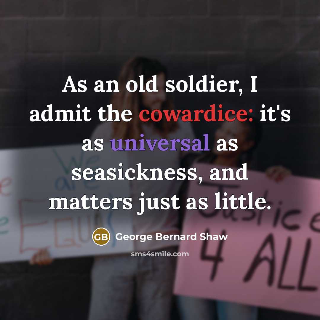 “As an old soldier, I admit the cowardice: it's as universal as seasickness, and matters just as little.” quote by George Bernard Shaw