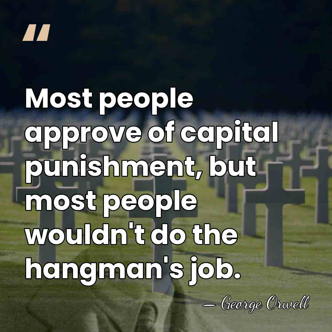 Most people approve of capital punishment, but most people wouldn't do the&hellip; - George Orwell