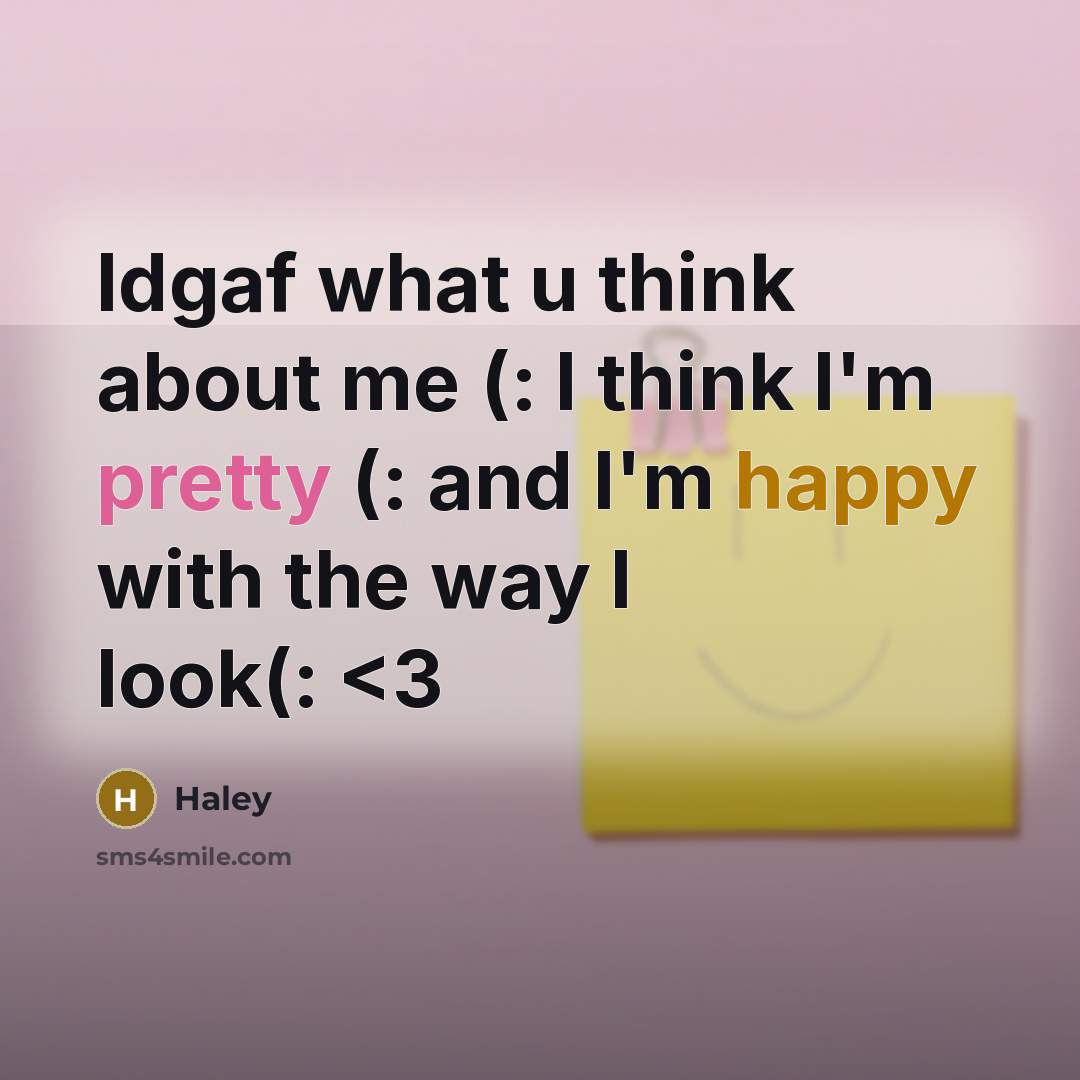 “Idgaf what u think about me (: I think I'm pretty (: and I'm happy with the way I look(:” quote by Haley