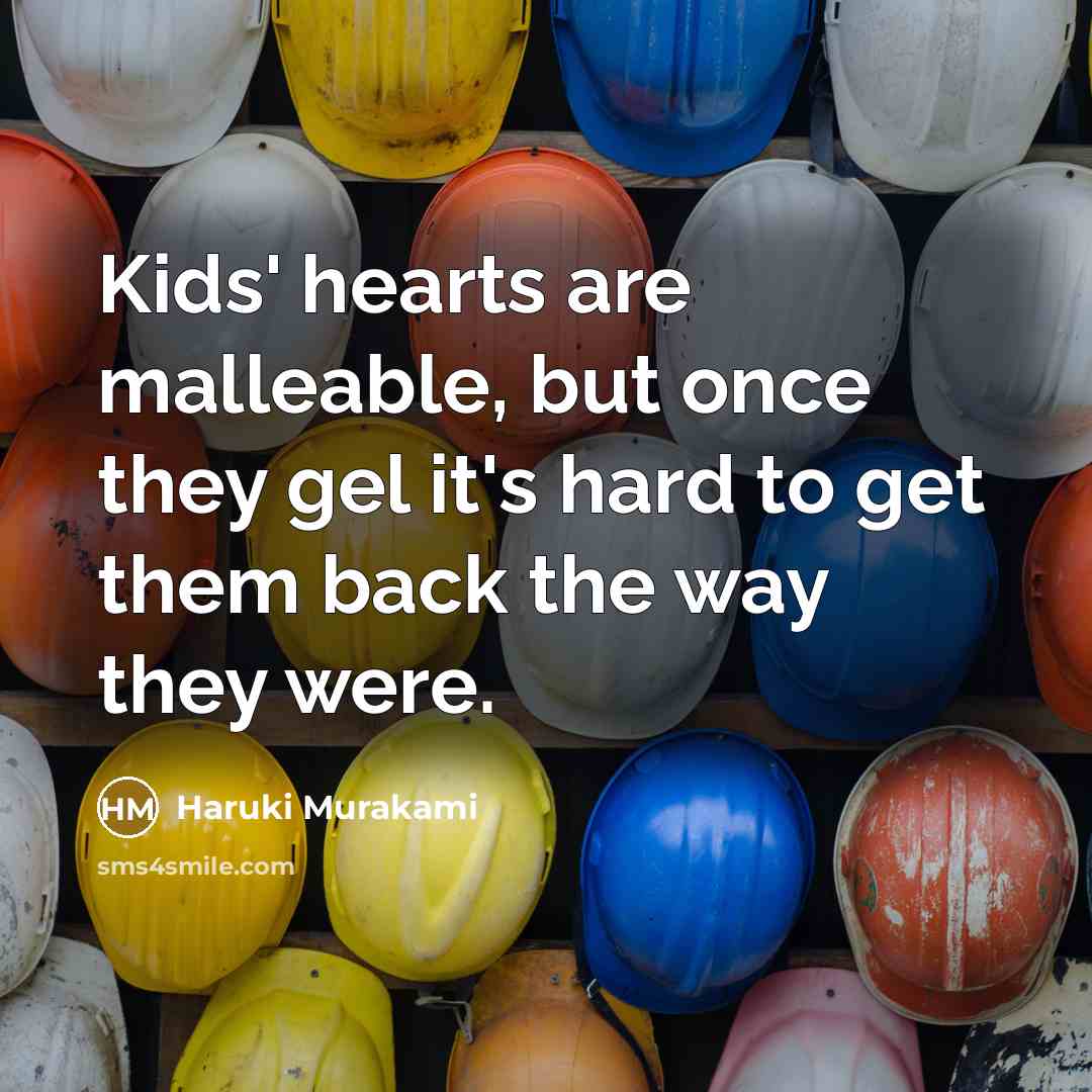 “Kids' hearts are malleable, but once they gel it's hard…” quote by Haruki Murakami