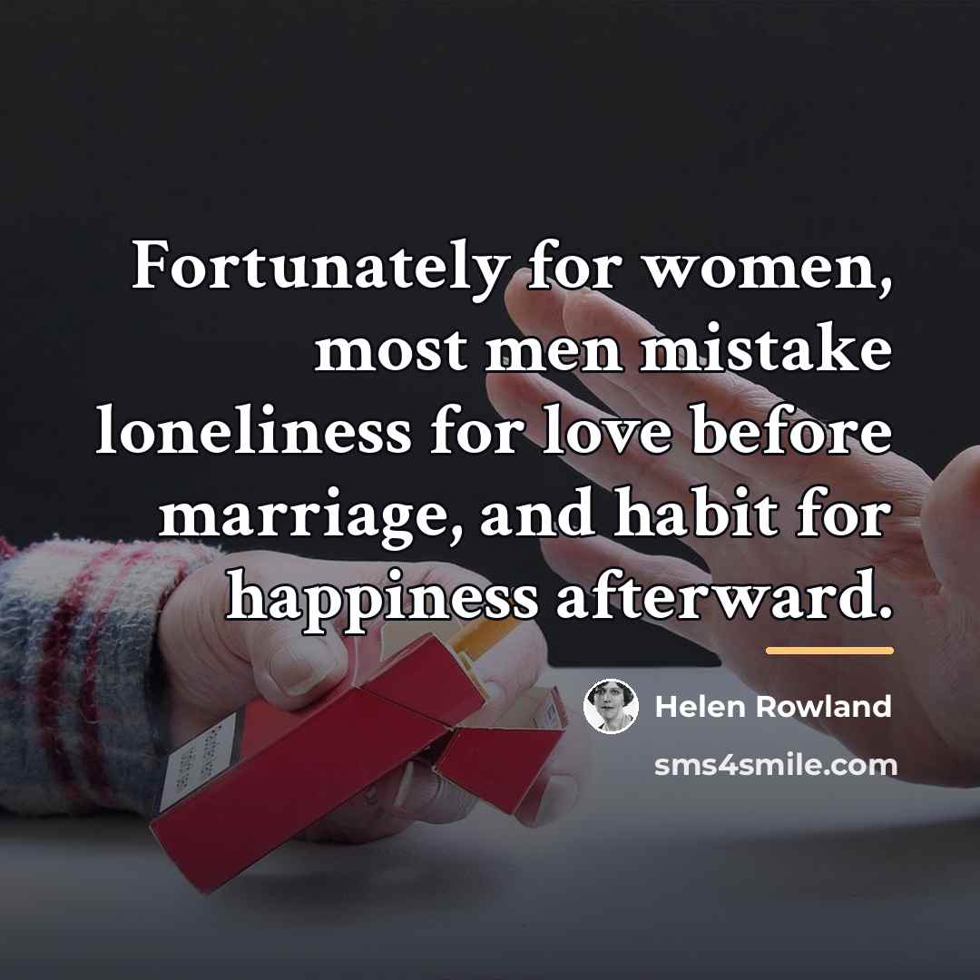 “Fortunately for women, most men mistake loneliness for love before…” quote by Helen Rowland