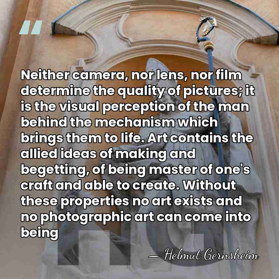 Neither camera, nor lens, nor film determine the quality of pictures; it&hellip; - Helmut Gernsheim