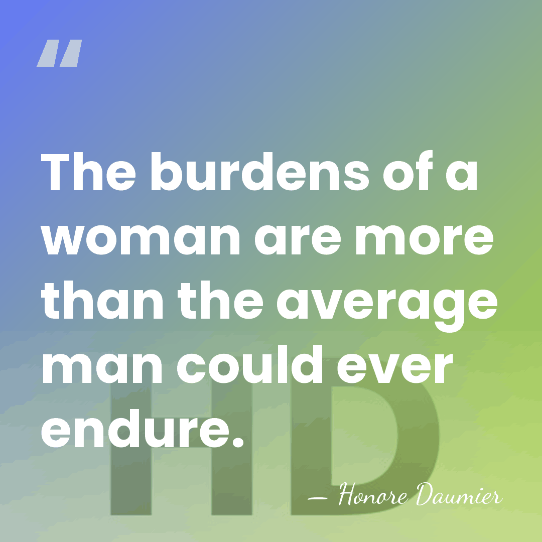 The burdens of a woman are more than the average man could&hellip; - Honore Daumier