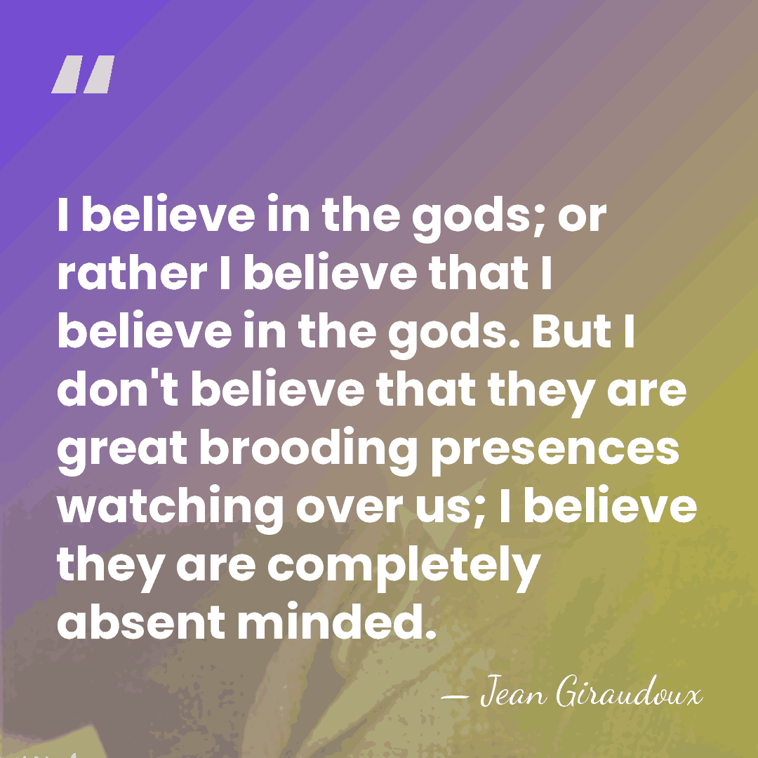 I believe in the gods; or rather I believe that I believe&hellip; - Jean Giraudoux