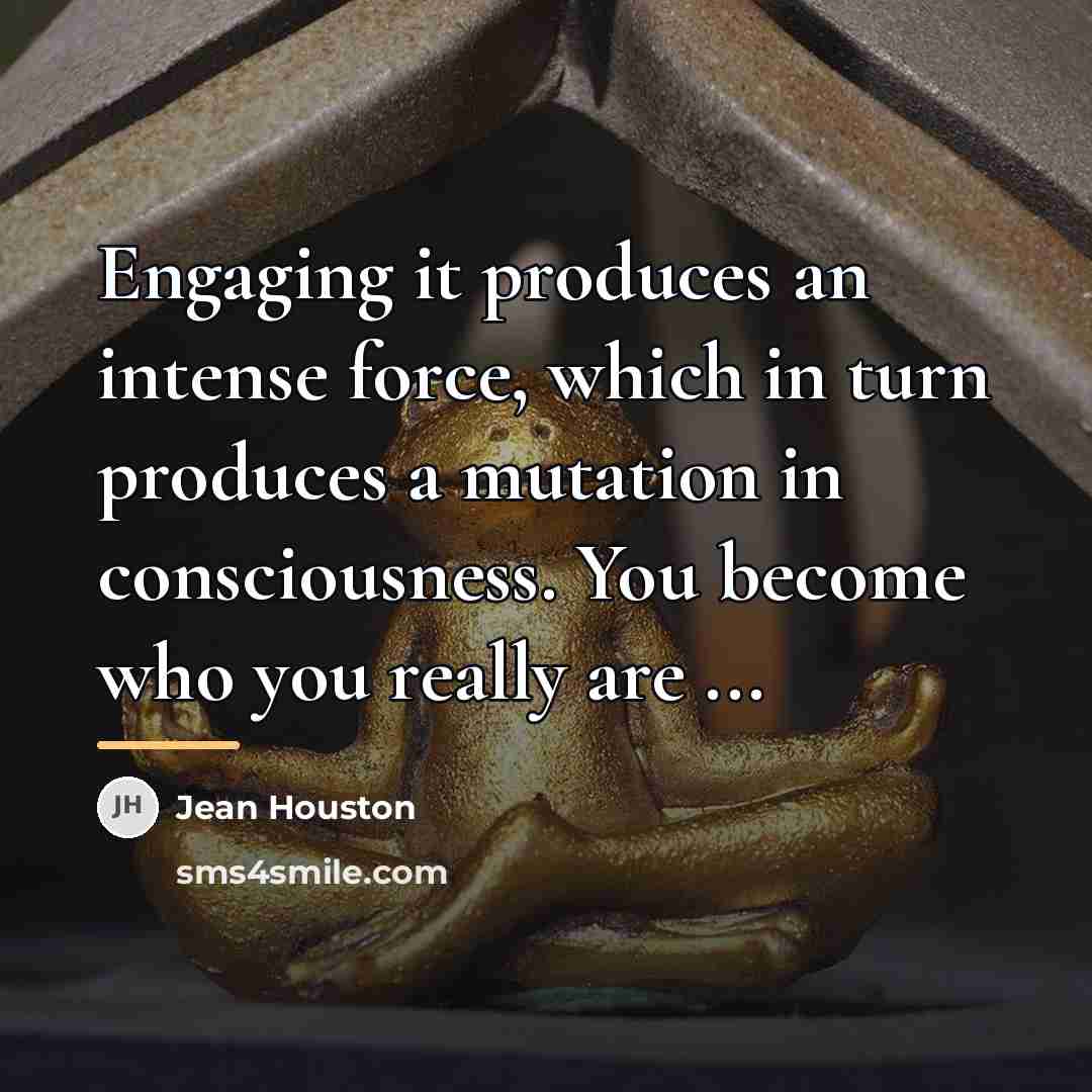 “Engaging it produces an intense force, which in turn produces…” quote by Jean Houston