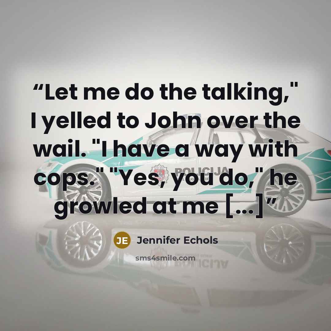 “Let me do the talking," I yelled to John over the wail. "I have a way with cops." "Yes, you do," he growled at me [...]” quote by Jennifer Echols