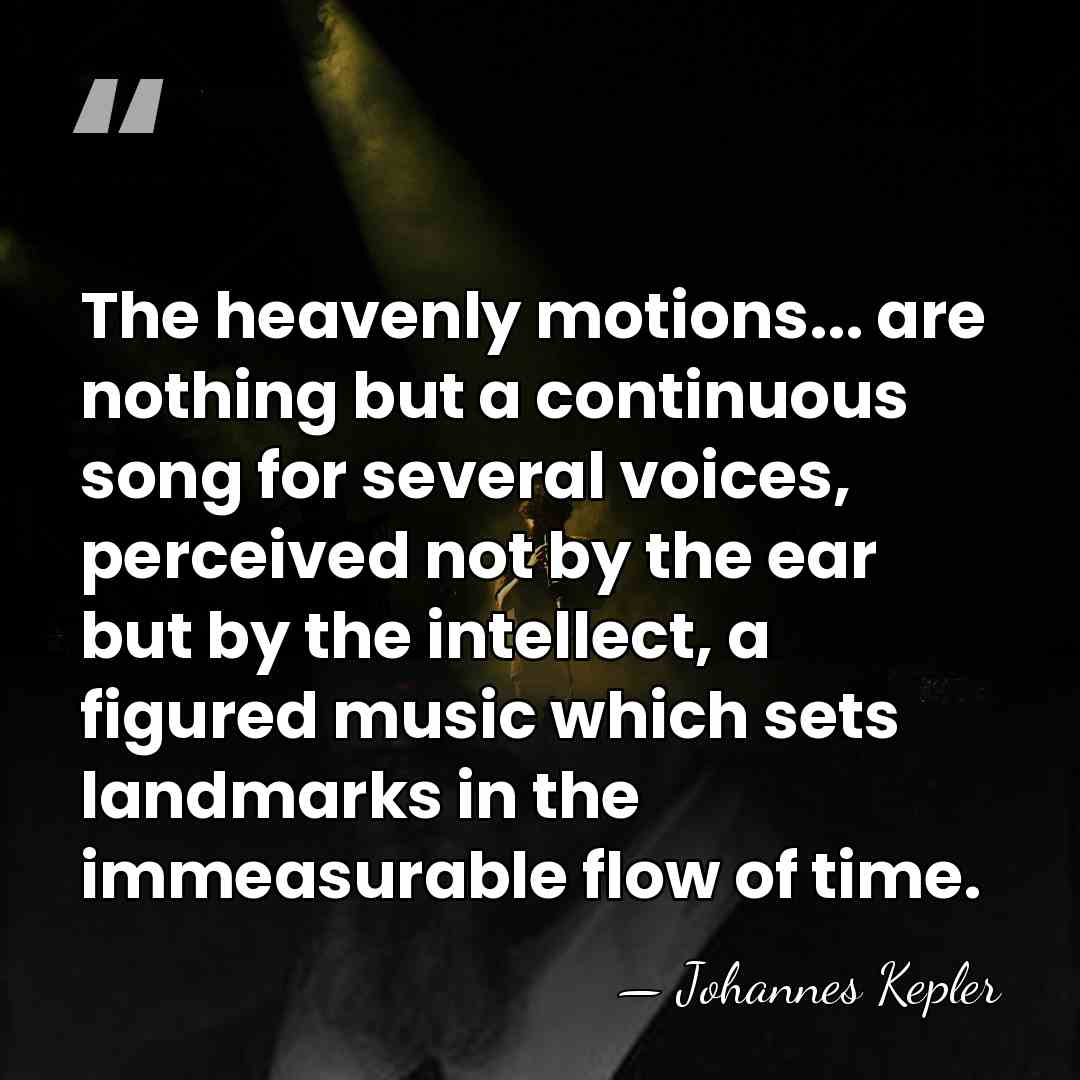 The heavenly motions... are nothing but a continuous song for several voices,&hellip; - Johannes Kepler