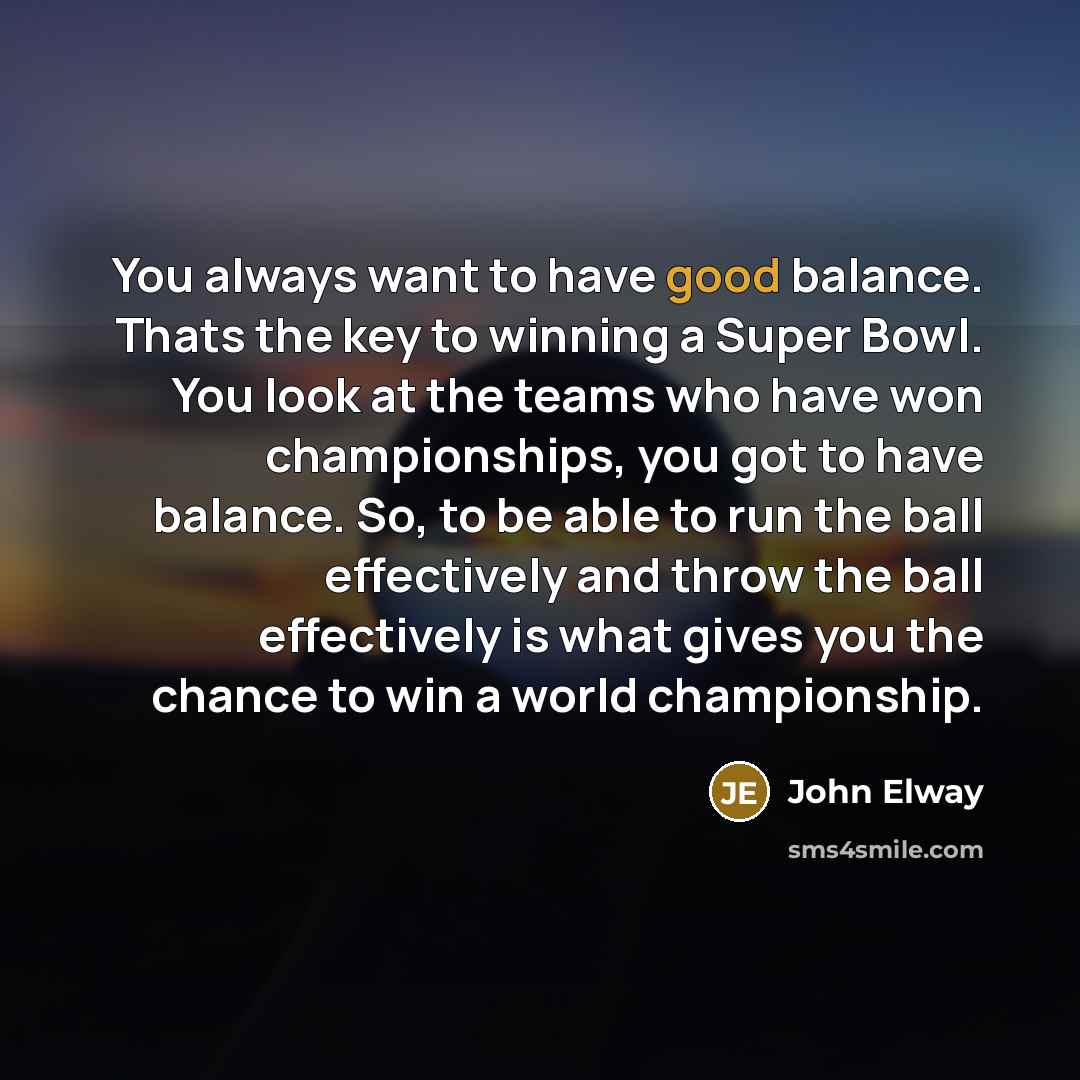 “You always want to have good balance. Thats the key…” quote by John Elway