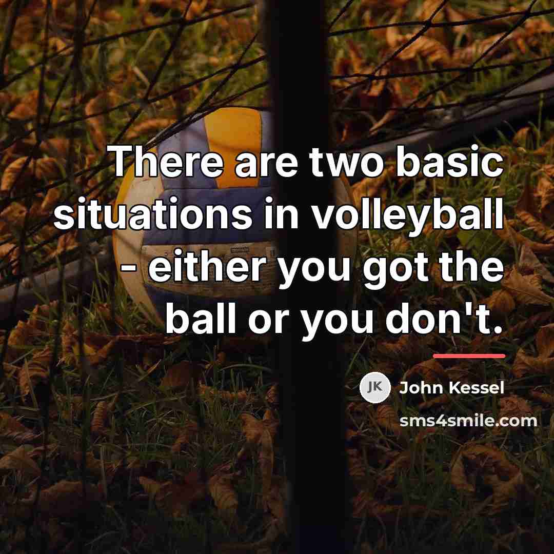 “There are two basic situations in volleyball - either you…” quote by John Kessel