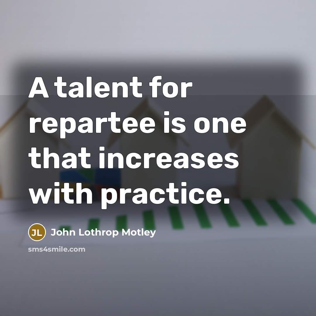 “A talent for repartee is one that increases with practice.…” quote by John Lothrop Motley