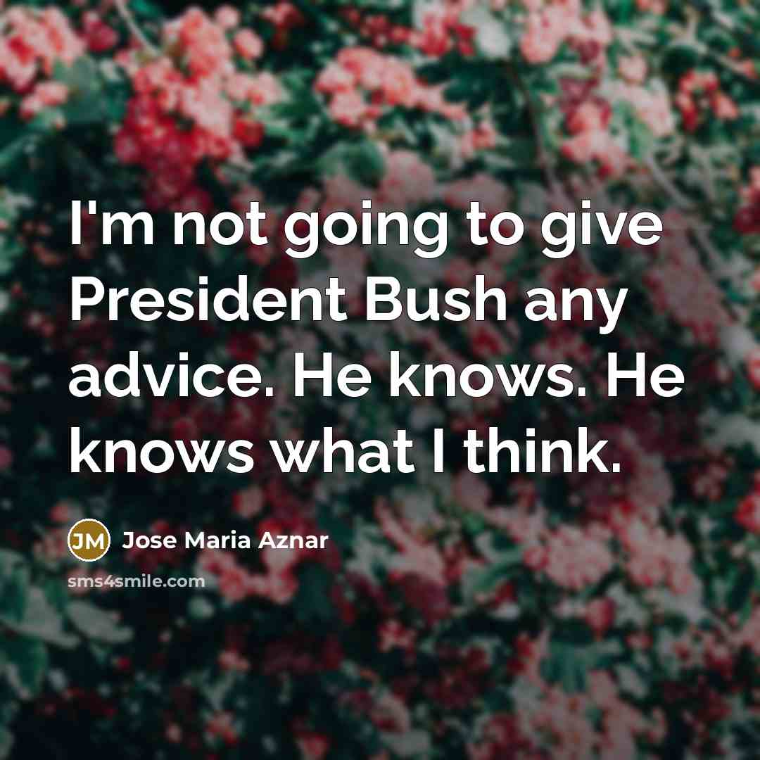 “I'm not going to give President Bush any advice. He…” quote by Jose Maria Aznar