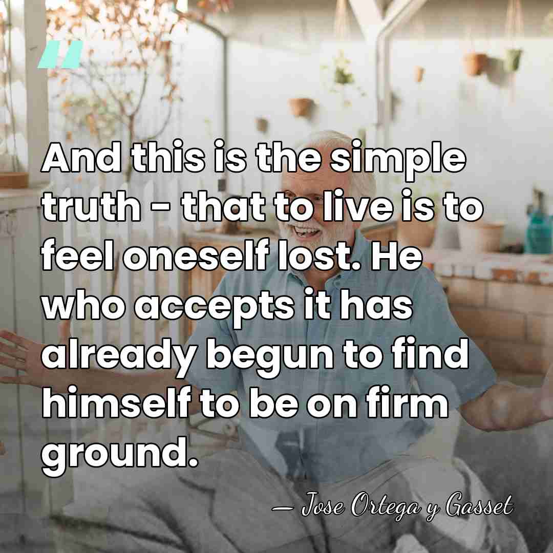And this is the simple truth - that to live is to&hellip; - Jose Ortega y Gasset
