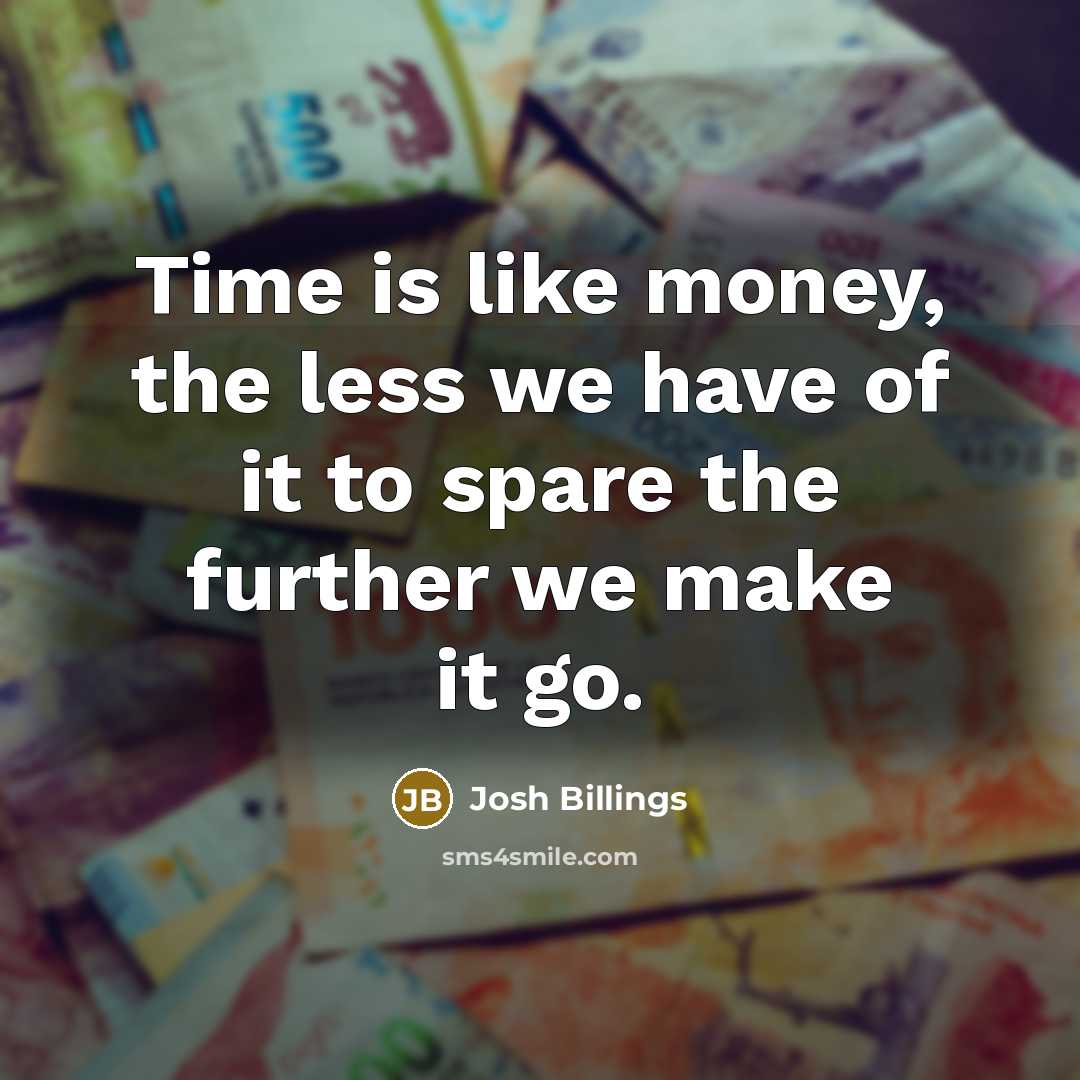 “Time is like money, the less we have of it…” quote by Josh Billings