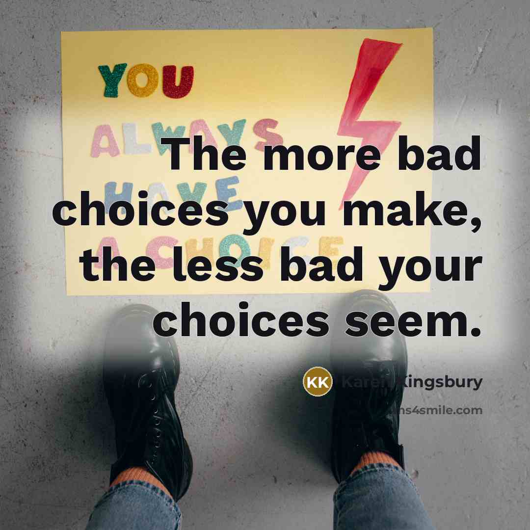 “The more bad choices you make, the less bad your…” quote by Karen Kingsbury