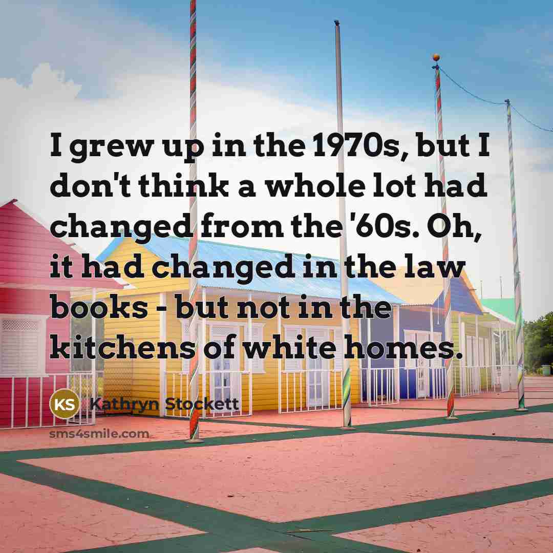 “I grew up in the 1970s, but I don't think…” quote by Kathryn Stockett