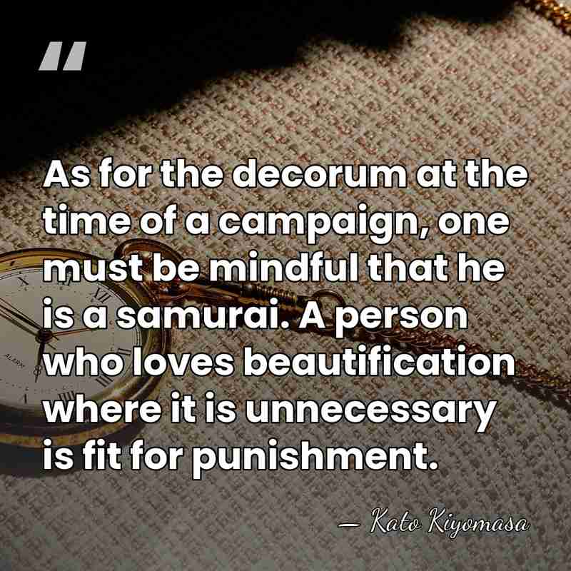 As for the decorum at the time of a campaign, one must&hellip; - Kato Kiyomasa