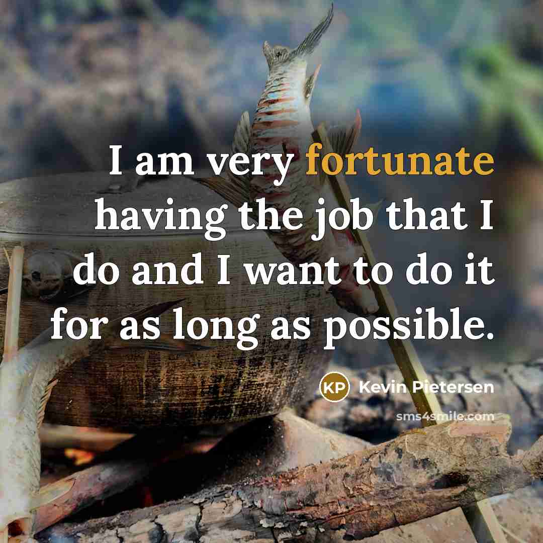 “I am very fortunate having the job that I do…” quote by Kevin Pietersen