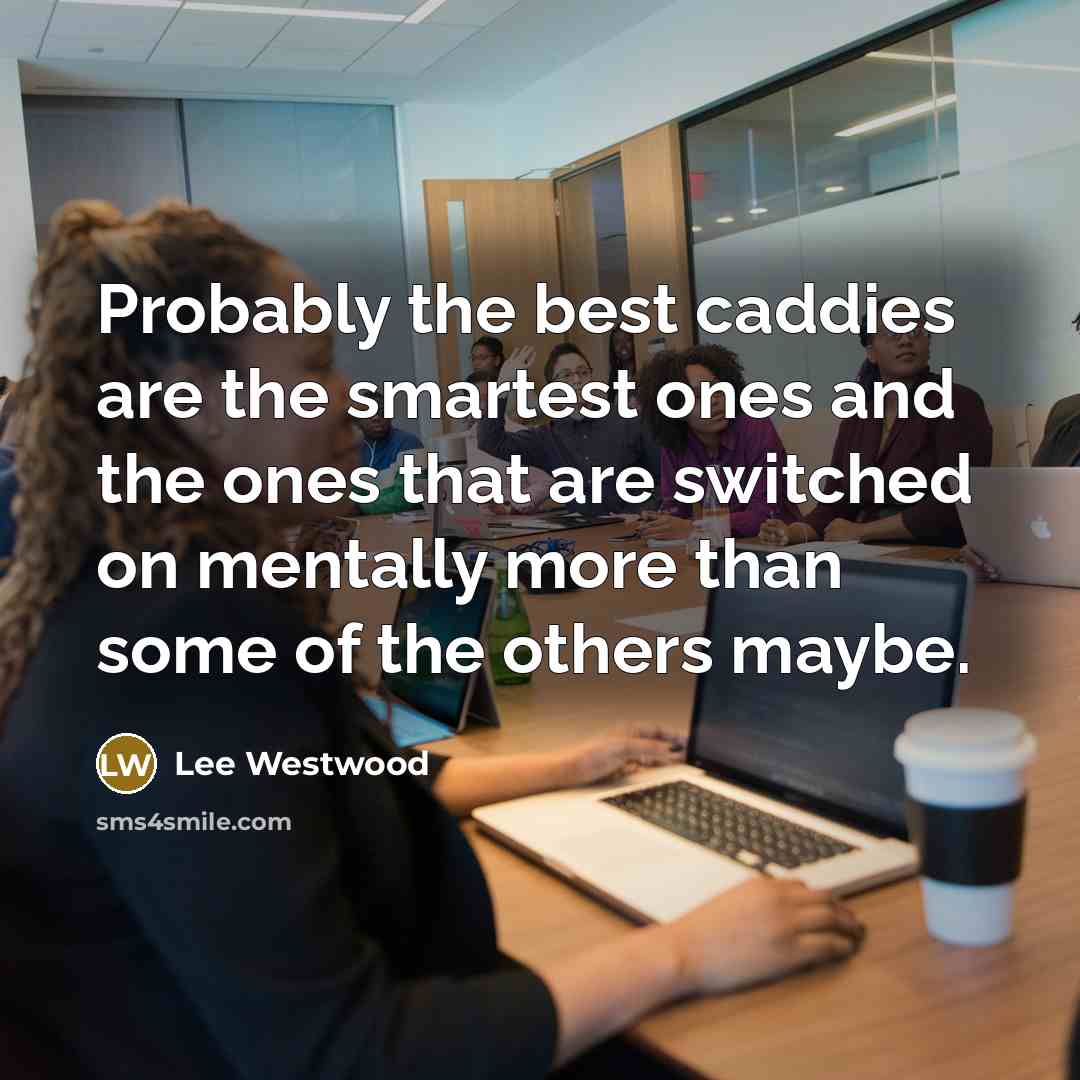 “Probably the best caddies are the smartest ones and the…” quote by Lee Westwood