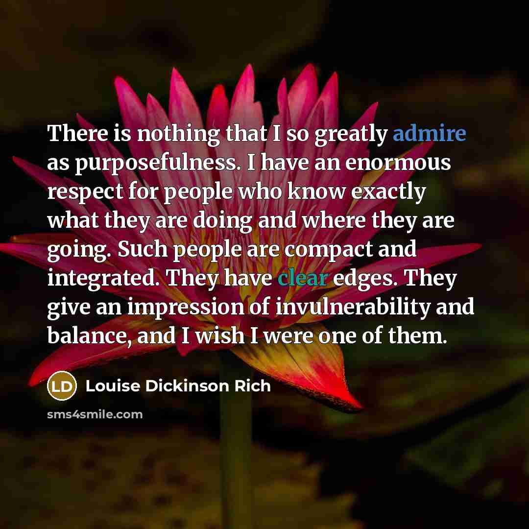 “There is nothing that I so greatly admire as purposefulness.…” quote by Louise Dickinson Rich