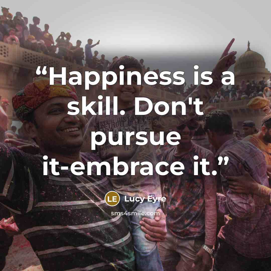 “Happiness is a skill. Don't pursue it-embrace it.” quote by Lucy Eyre