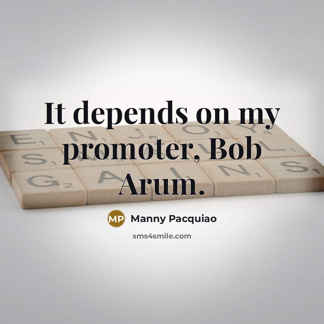 “It depends on my promoter, Bob Arum.…” quote by Manny Pacquiao