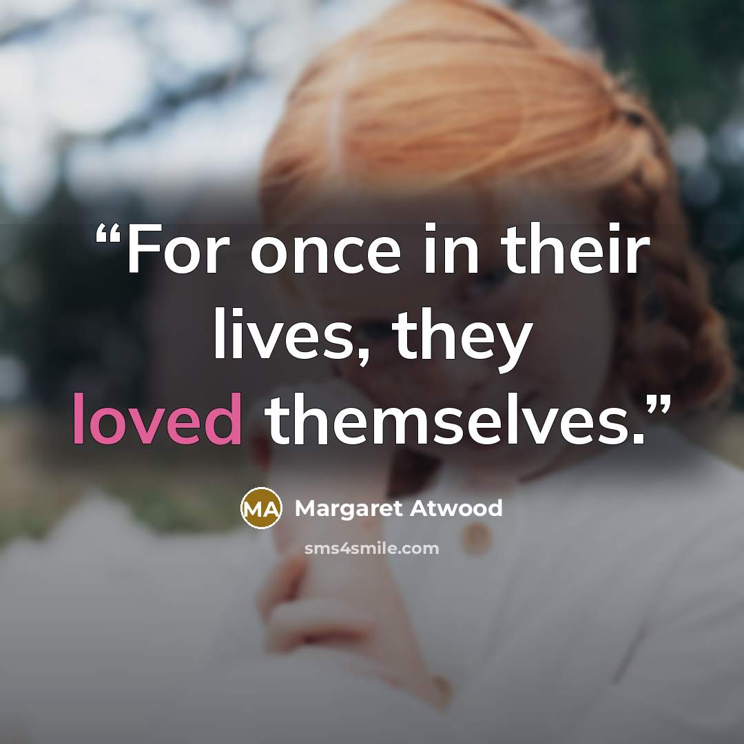 “For once in their lives, they loved themselves.” quote by Margaret Atwood