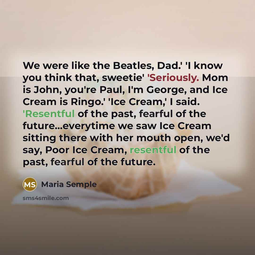 “We were like the Beatles, Dad.' 'I know you think…” quote by Maria Semple