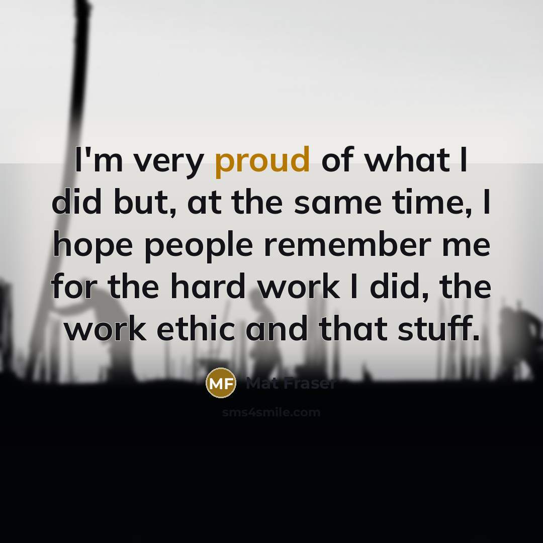 “I'm very proud of what I did but, at the…” quote by Mat Fraser