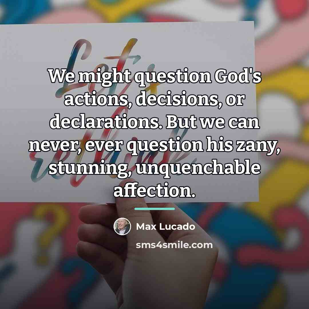 “We might question God's actions, decisions, or declarations. But we…” quote by Max Lucado