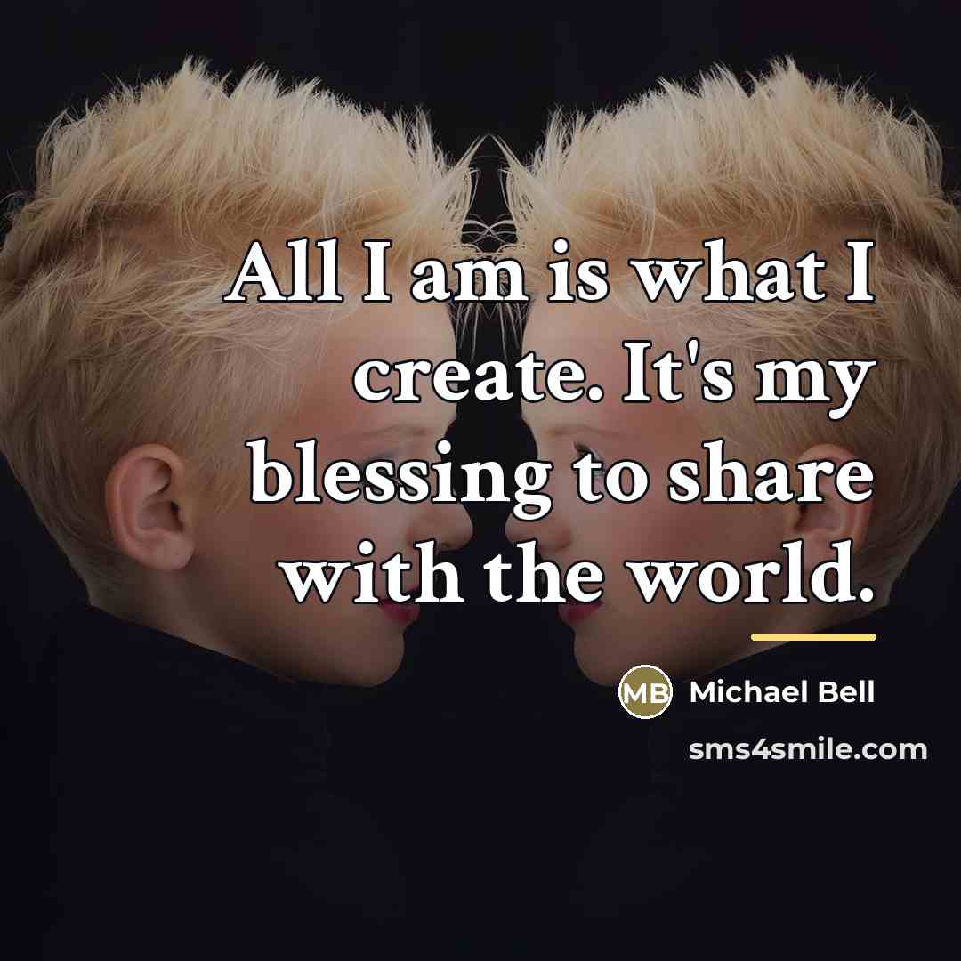 “All I am is what I create. It's my blessing…” quote by Michael Bell