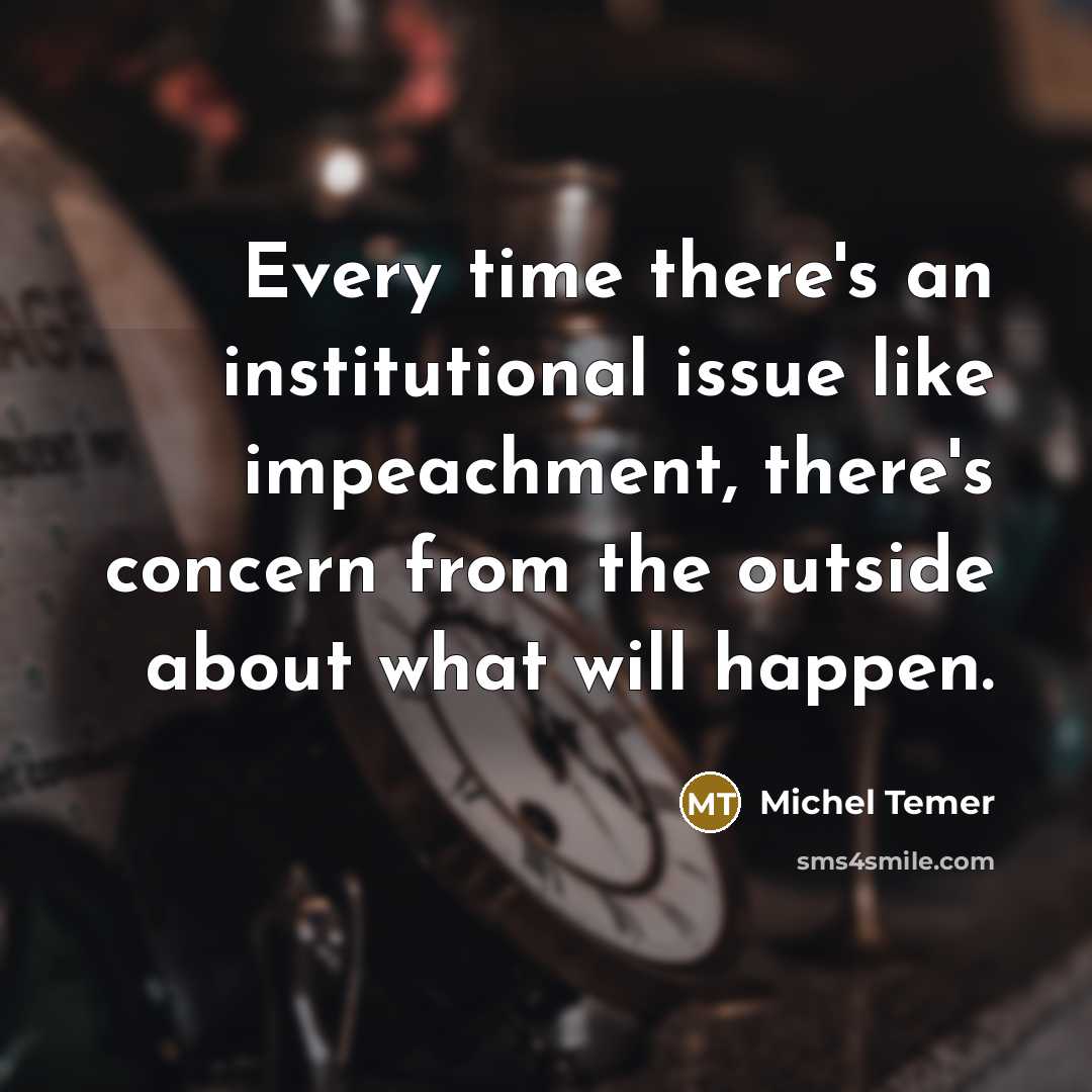 “Every time there's an institutional issue like impeachment, there's concern…” quote by Michel Temer