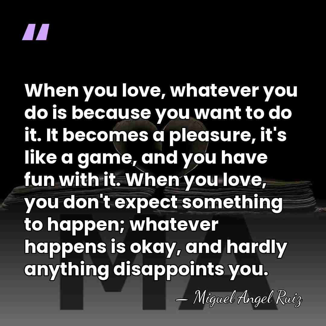 When you love, whatever you do is because you want to do&hellip; - Miguel Angel Ruiz